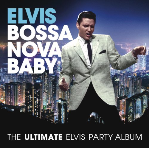 ELVIS PRESLEY - BOSSA NOVA BABY: THE ULTIMATE ELVIS PRESLEY PARTY ALBUM