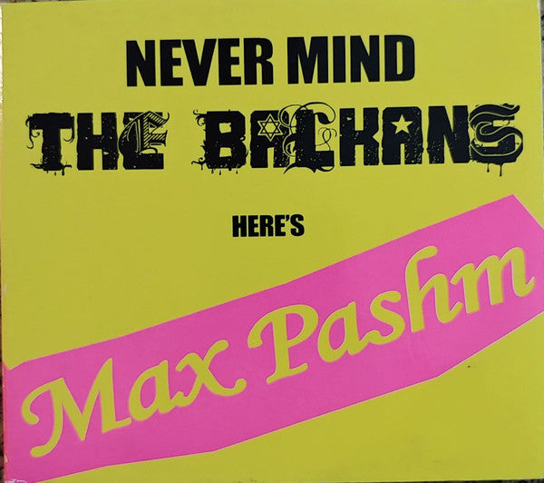 PASHM, MAX - NEVER MIND THE BALKANS, HERE'S....
