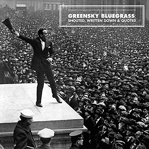 GREENSKY BLUEGRASS - SHOUTED, WRITTEN DOWN & QUOTED