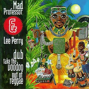 MAD PROFESSOR & LEE PERRY - DUB TAKE THE VOODOO OUT OF REGGAE