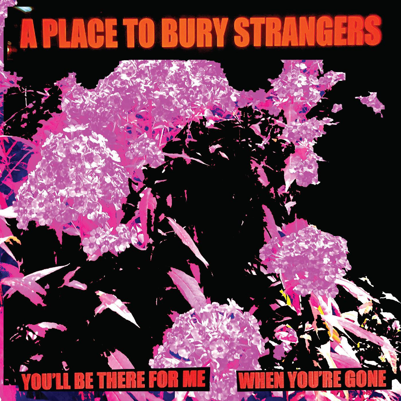 A PLACE TO BURY STRANGERS - YOU'LL BE THERE FOR ME/WHEN YOU'RE GONE (WHITE VINYL)