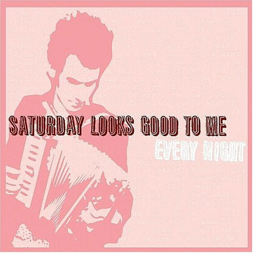 SATURDAY LOOKS GOOD TO ME - EVERY NIGHT