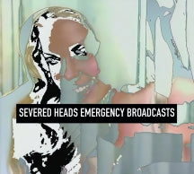 SEVERED HEADS - EMERGENCY BROADCASTS [CD]