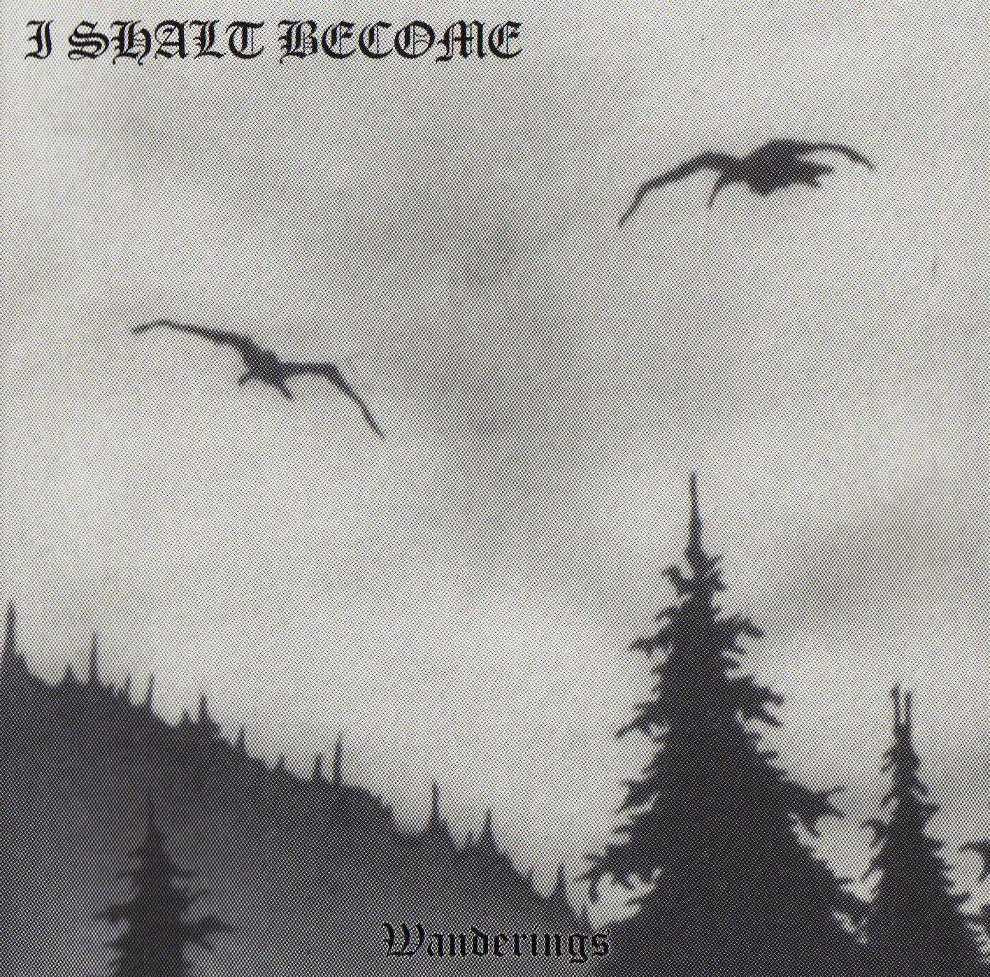 I SHALT BECOME  - WANDERINGS