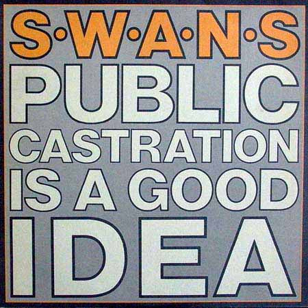 SWANS  - PUBLIC CASTRATION IS A GOOD IDEA