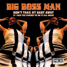 BIG BOSS MAN - DON'T TAKE MY BABY AWAY / IF I HAD THE CHANCE TO DO IT ALL AGAIN [7 INCH]