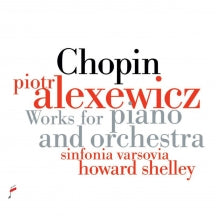 PIOTR ALEXEWICZ & SINFINIA VARSOVIA & HOWARD SHELLEY - CHOPIN: WORKS FOR PIANO AND ORCHESTRA [CD]